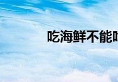 吃海鲜不能吃什么水果和蔬菜