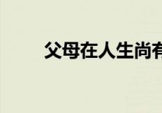 父母在人生尚有来处,下一句是什么