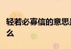 轻若必寡信的意思是轻易许下诺言一定容易什么