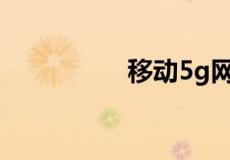 移动5g网络什么时候出
