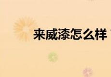 来威漆怎么样？来威漆质量如何？