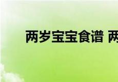 两岁宝宝食谱 两岁宝宝食谱每周食谱