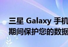 三星 Galaxy 手机获得一项新功能 可在维修期间保护您的数据