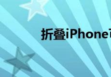 折叠iPhone可能看起来像这样