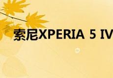 索尼XPERIA 5 IV智能手机首次按压镜头