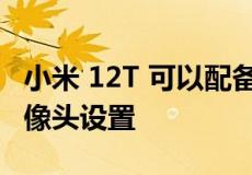 小米 12T 可以配备 108 兆像素的三重后置摄像头设置