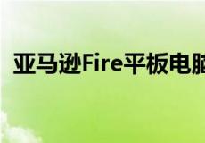 亚马逊Fire平板电脑价格暴跌节省高达56%
