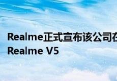 Realme正式宣布该公司在中国市场上的首款V系列智能手机Realme V5