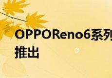 OPPOReno6系列5G智能手机将于7月14日推出