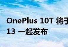 OnePlus 10T 将于 8 月 3 日与 OxygenOS 13 一起发布