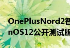 OnePlusNord2智能手机通过其首个OxygenOS12公开测试版体验安卓12