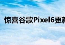 惊喜谷歌Pixel6更新登陆以修复指纹传感器