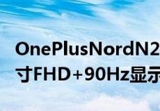 OnePlusNordN2005G智能手机配备6.49英寸FHD+90Hz显示屏
