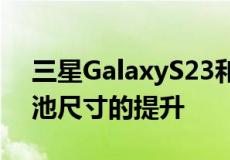 三星GalaxyS23和S23Plus可能正在寻求电池尺寸的提升