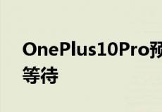 OnePlus10Pro预订已经上线但您可能应该等待