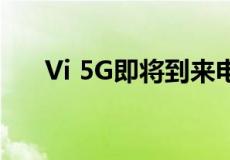 Vi 5G即将到来电信公司开始告诉用户