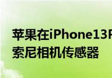 苹果在iPhone13ProMax中使用了三个新的索尼相机传感器