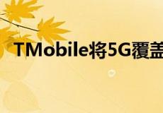TMobile将5G覆盖范围扩展到80多个城市