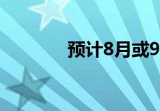 预计8月或9月在市场推出5G