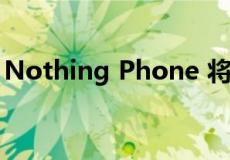 Nothing Phone 将于 7 月 12 日在全球推出