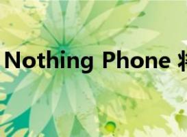 Nothing Phone 将于 7 月 12 日在全球推出